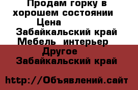 Продам горку в хорошем состоянии › Цена ­ 7 000 - Забайкальский край Мебель, интерьер » Другое   . Забайкальский край
